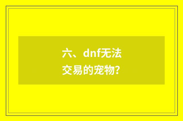 六、dnf无法交易的宠物?