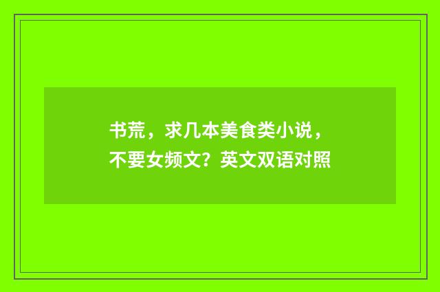 书荒,求几本美食类小说,不要女频文?英文双语对照