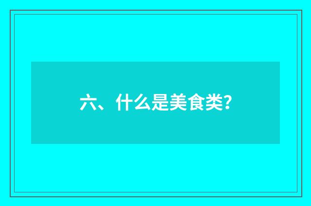 六、什么是美食类？