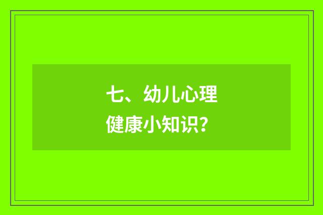 七、幼儿心理健康小知识？