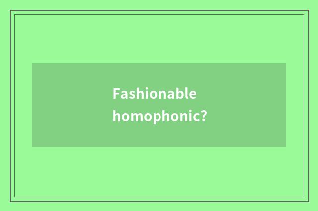 Fashionable homophonic?