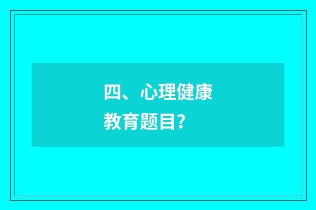 四、心理健康教育题目？