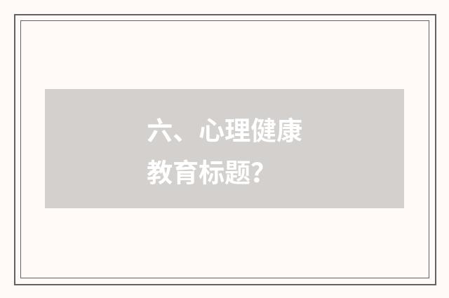 六、心理健康教育标题？