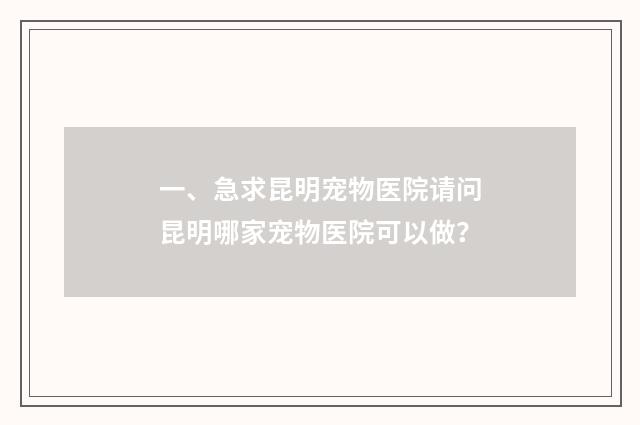 一、急求昆明宠物医院请问昆明哪家宠物医院可以做？