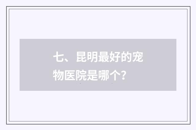 七、昆明最好的宠物医院是哪个？