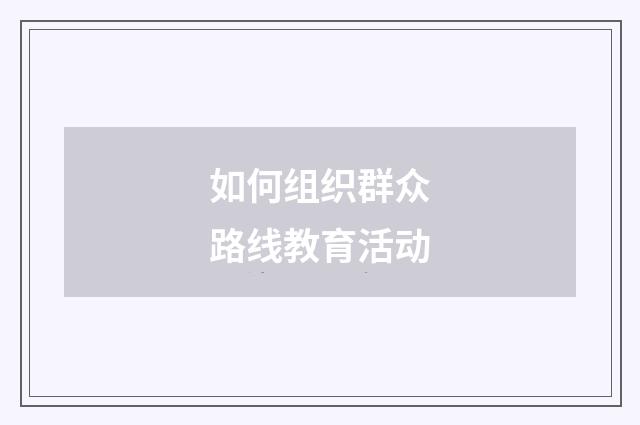 如何组织群众路线教育活动