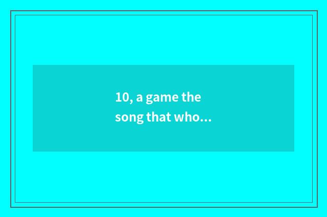 10, a game the song that who a dream is?
