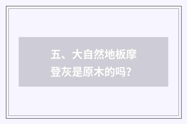 五、大自然地板摩登灰是原木的吗？