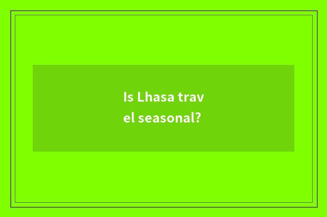 Is Lhasa travel seasonal?