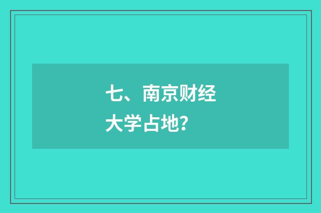 七、南京财经大学占地？