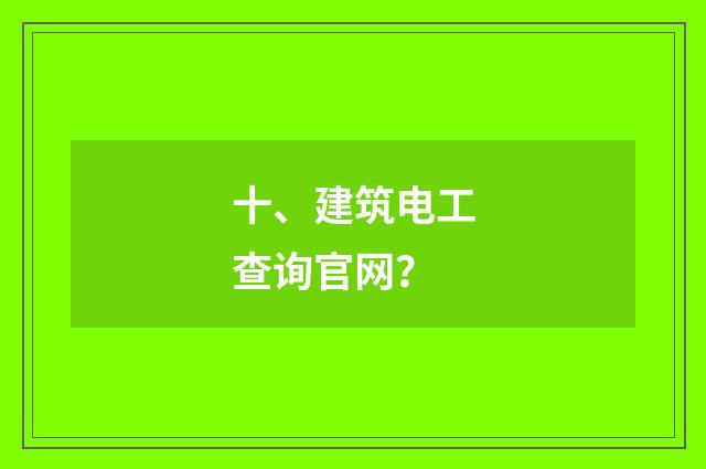 十、建筑电工查询官网？