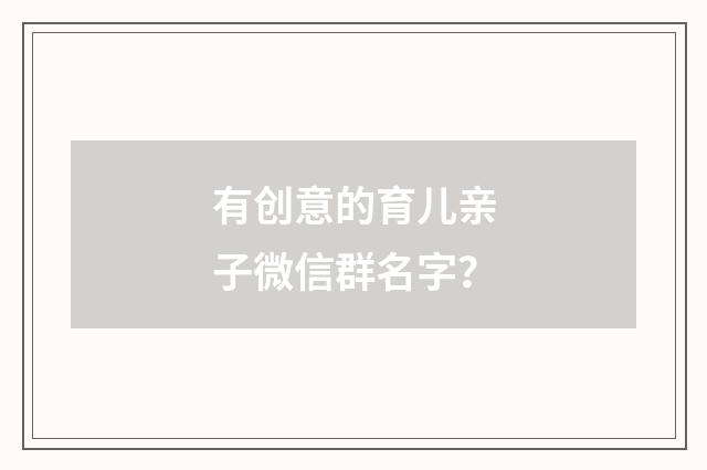 有创意的育儿亲子微信群名字？
