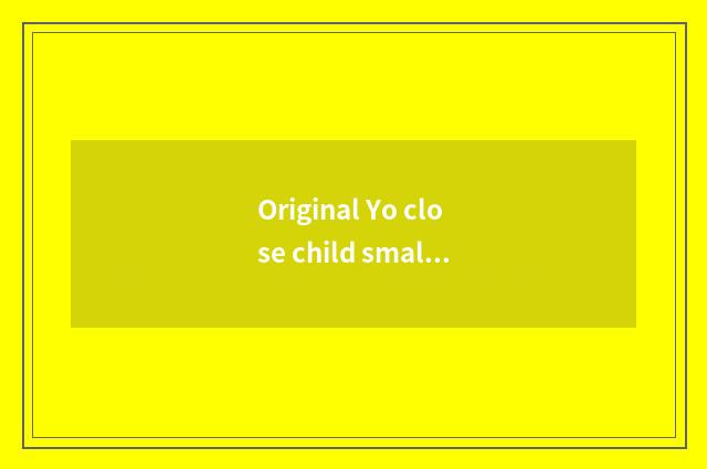 Original Yo close child small believe group of names?