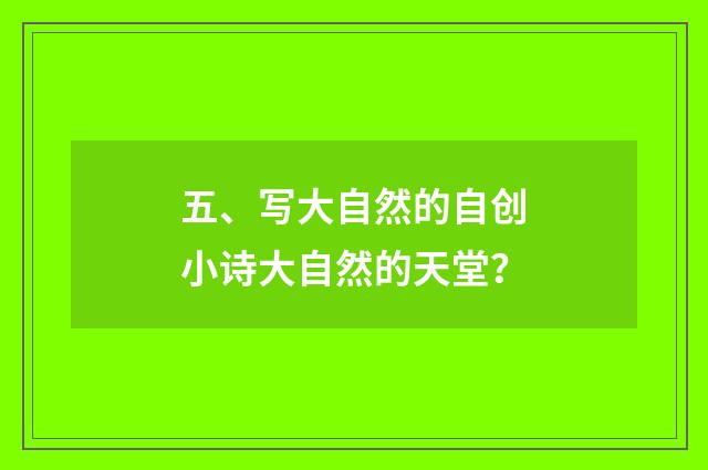 五、写大自然的自创小诗大自然的天堂？