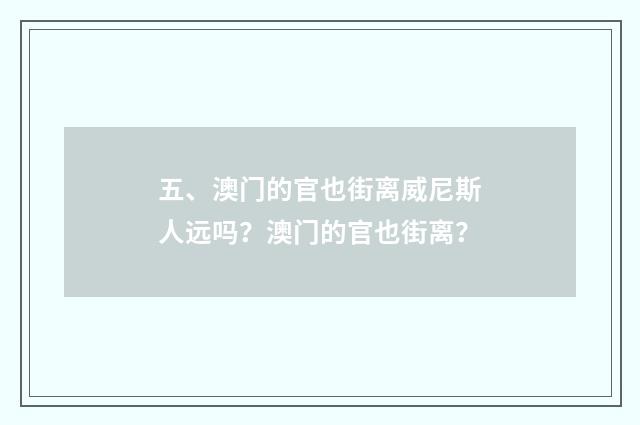五、澳门的官也街离威尼斯人远吗？澳门的官也街离？