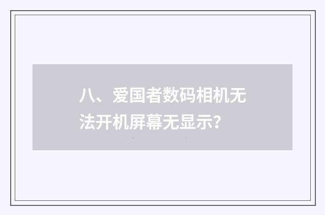 八、爱国者数码相机无法开机屏幕无显示?