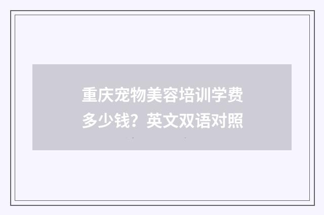 重庆宠物美容培训学费多少钱？英文双语对照