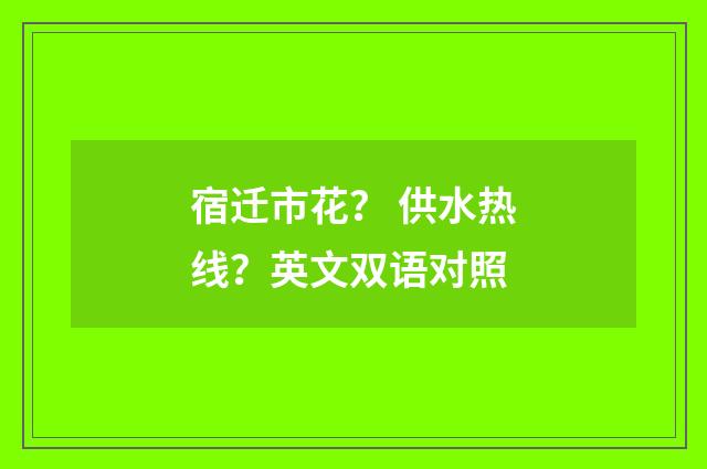 宿迁市花？ 供水热线？英文双语对照