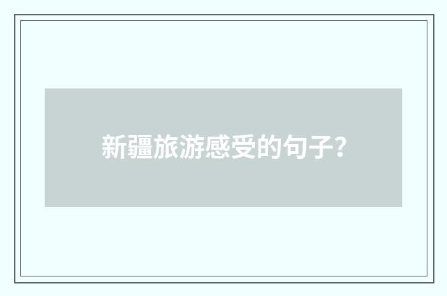 新疆旅游感受的句子?