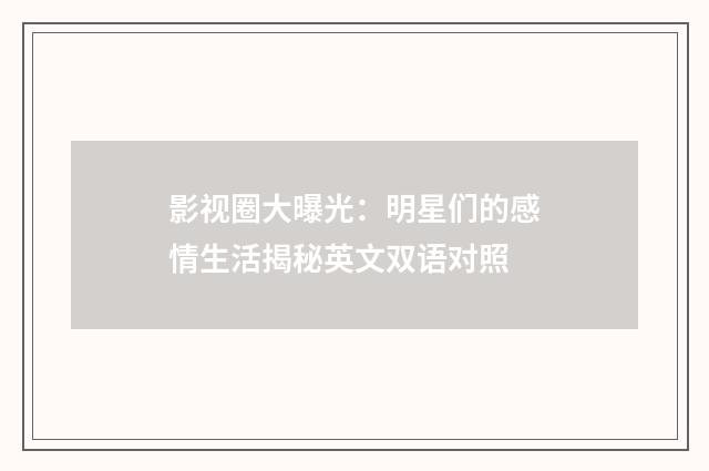 影视圈大曝光：明星们的感情生活揭秘英文双语对照