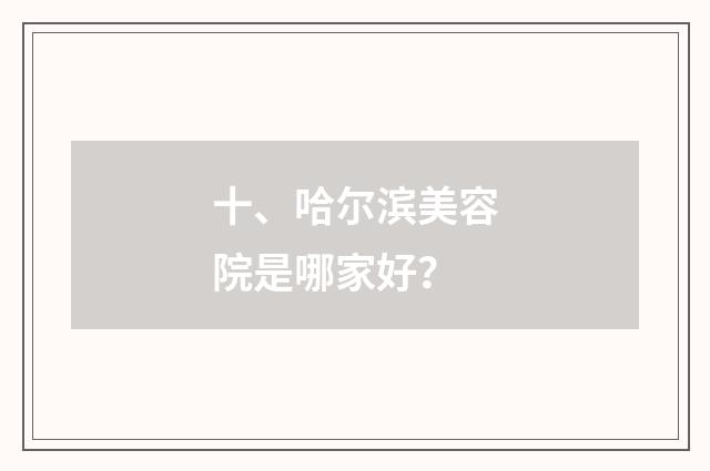 十、哈尔滨美容院是哪家好？