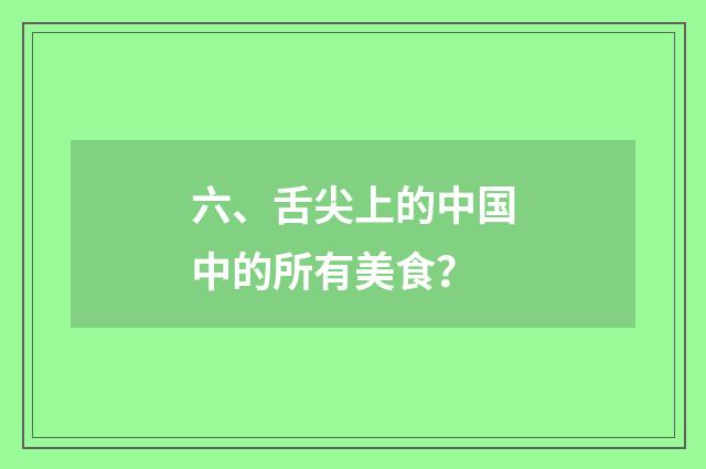 六、舌尖上的中国中的所有美食？