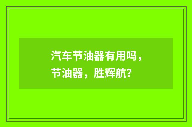 汽车节油器有用吗，节油器，胜辉航？