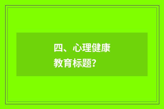 四、心理健康教育标题？