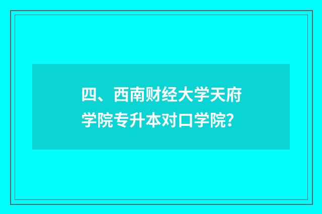 四、西南财经大学天府学院专升本对口学院?