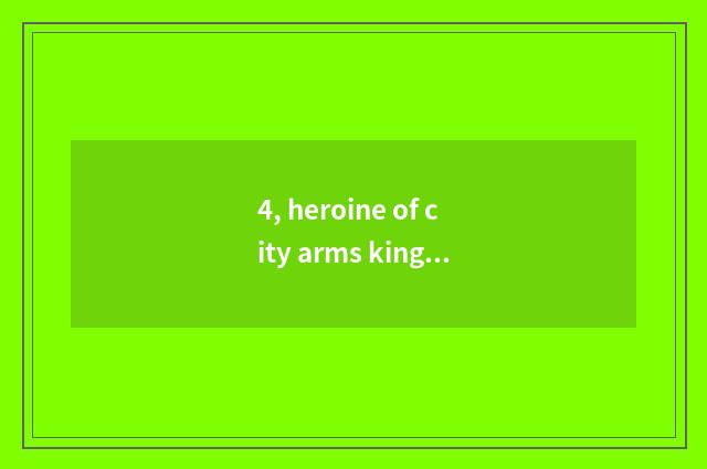 4, heroine of city arms king?
