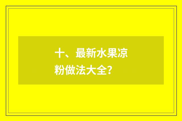 十、最新水果凉粉做法大全?