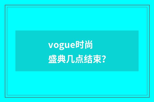 vogue时尚盛典几点结束？