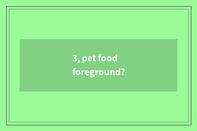 3, pet food foreground?