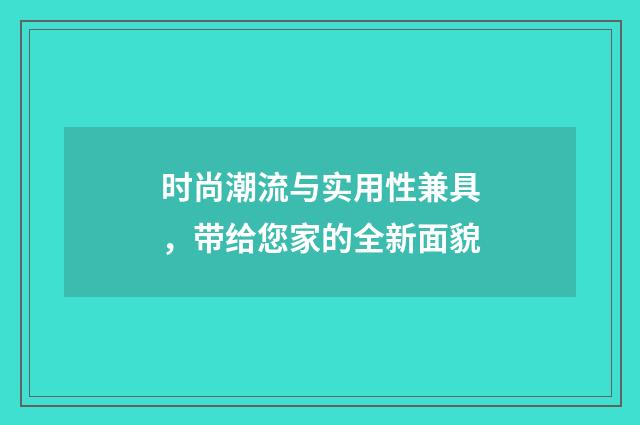 时尚潮流与实用性兼具,带给您家的全新面貌