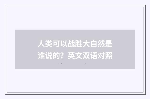 人类可以战胜大自然是谁说的？英文双语对照