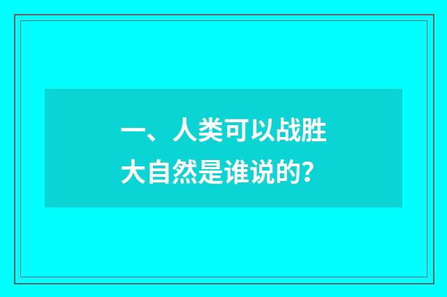 一、人类可以战胜大自然是谁说的?