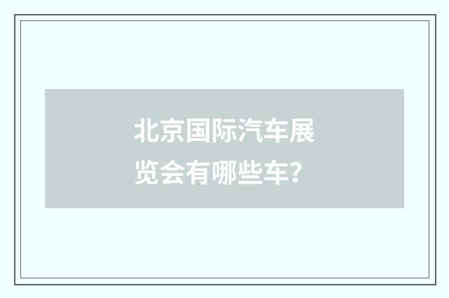 北京国际汽车展览会有哪些车？