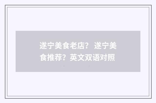 遂宁美食老店? 遂宁美食推荐?英文双语对照