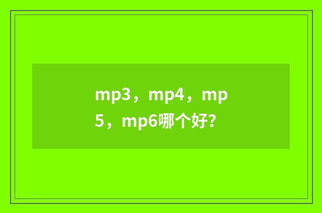 mp3,mp4,mp5,mp6哪个好?