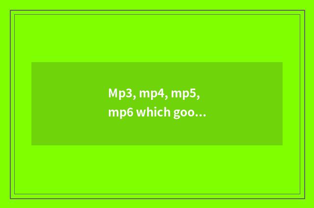 Mp3, mp4, mp5, mp6 which good?