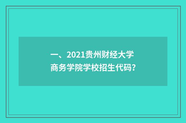 一、2021贵州财经大学商务学院学校招生代码?