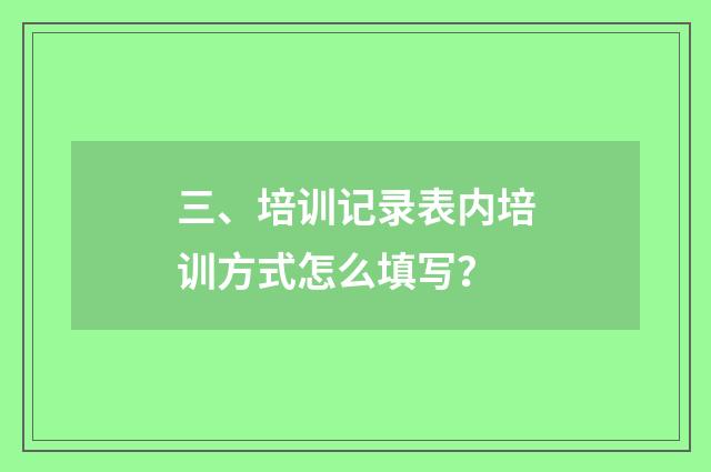 三、培训记录表内培训方式怎么填写？