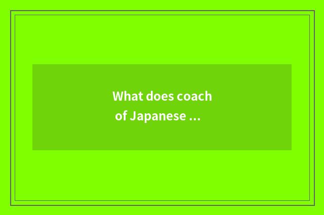 What does coach of Japanese women's volleyball call?