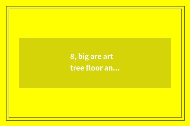 8, big are art tree floor and nature floor compared?