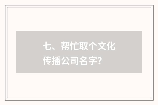 七、帮忙取个文化传播公司名字？