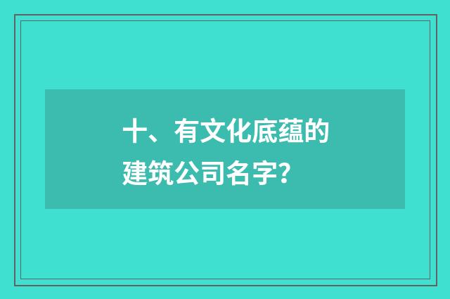 十、有文化底蕴的建筑公司名字？