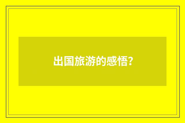 出国旅游的感悟？