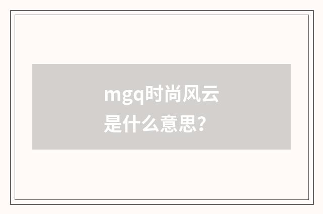 mgq时尚风云是什么意思？