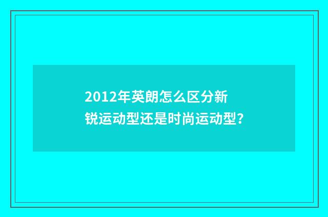2012年英朗怎么区分新锐运动型还是时尚运动型？