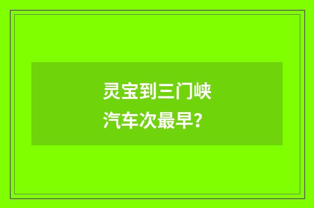 灵宝到三门峡汽车次最早？